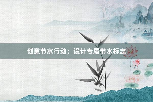 创意节水行动：设计专属节水标志