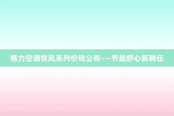 格力空调悦风系列价钱公布——节能舒心新聘任